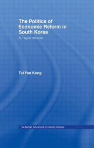 Title: The Politics of Economic Reform in South Korea: A Fragile Miracle / Edition 1, Author: Tat Yan Kong