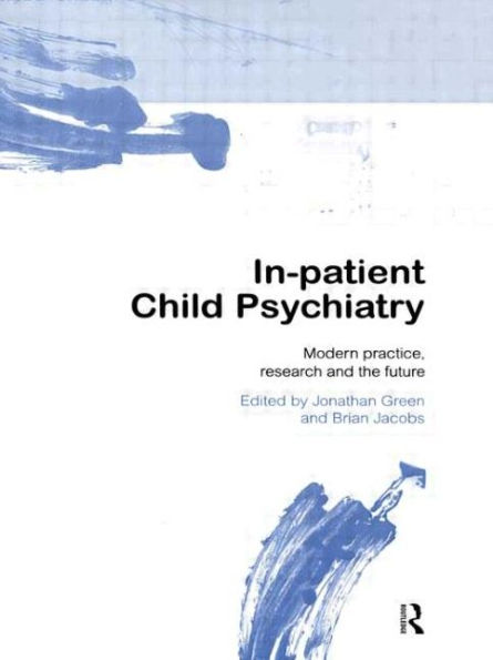 In-patient Child Psychiatry: Modern Practice, Research and the Future / Edition 1