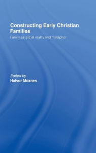 Title: Constructing Early Christian Families: Family as Social Reality and Metaphor, Author: Halvor Moxnes