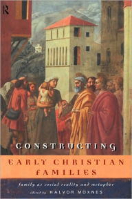 Title: Constructing Early Christian Families: Family as Social Reality and Metaphor / Edition 1, Author: Halvor Moxnes