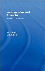 Title: Women, Men and Eunuchs: Gender in Byzantium / Edition 1, Author: Elizabeth James