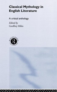 Title: Classical Mythology in English Literature: A Critical Anthology / Edition 1, Author: Geoffrey Miles