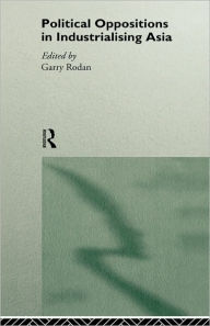 Title: Political Oppositions in Industrialising Asia / Edition 1, Author: Garry Rodan