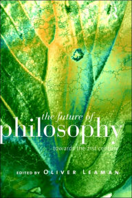 Title: The Future of Philosophy: Towards the Twenty First Century / Edition 1, Author: Oliver Leaman