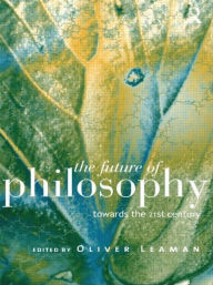 Title: The Future of Philosophy: Towards the Twenty First Century / Edition 1, Author: Oliver Leaman