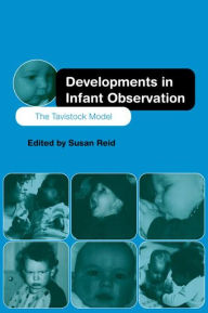 Title: Developments in Infant Observation: The Tavistock Model, Author: Susan Reid