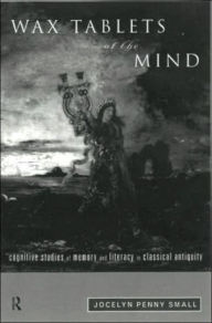 Title: Wax Tablets of the Mind: Cognitive Studies of Memory and Literacy in Classical Antiquity, Author: Jocelyn Penny Small