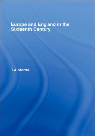 Title: Europe and England in the Sixteenth Century / Edition 1, Author: T.A. Morris