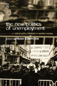 Title: The New Politics of Unemployment: Radical Policy Initiatives in Western Europe, Author: Hugh Compston