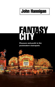 Title: Fantasy City: Pleasure and Profit in the Postmodern Metropolis / Edition 1, Author: John Hannigan