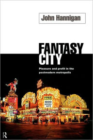 Title: Fantasy City: Pleasure and Profit in the Postmodern Metropolis, Author: John Hannigan