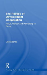 Title: The Politics of Development Co-operation: NGOs, Gender and Partnership in Kenya / Edition 1, Author: Lisa Aubrey