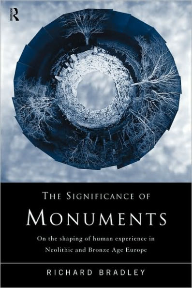 The Significance of Monuments: On the Shaping of Human Experience in Neolithic and Bronze Age Europe / Edition 1