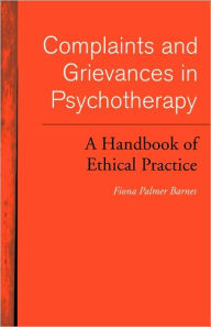 Title: Complaints and Grievances in Psychotherapy: A Handbook of Ethical Practice / Edition 1, Author: Fiona Palmer Barnes