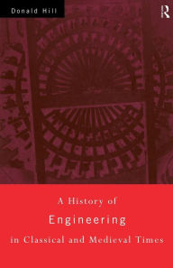 Title: A History of Engineering in Classical and Medieval Times / Edition 1, Author: Donald Hill