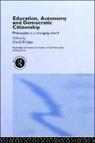 Title: Education, Autonomy and Democratic Citizenship: Philosophy in a Changing World / Edition 1, Author: David Bridges