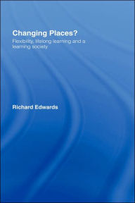 Title: Changing Places?: Flexibility, Lifelong Learning and a Learning Society / Edition 1, Author: Richard Edwards