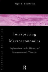 Title: Interpreting Macroeconomics: Explorations in the History of Macroeconomic Thought / Edition 1, Author: Roger E. Backhouse