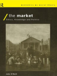 Title: The Market: Ethics, Knowledge and Politics, Author: John O'Neill