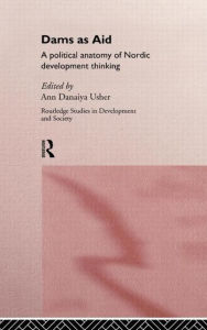 Title: Dams as Aid: A political anatomy of Nordic development thinking / Edition 1, Author: Ann Danaiya Usher