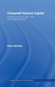 Title: Corporate Venture Capital: Bridging the Equity Gap in the Small Business Sector, Author: Kevin McNally