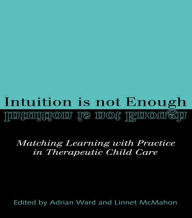 Title: Intuition is not Enough: Matching Learning with Practice in Therapeutic Child Care, Author: Linnet McMahon