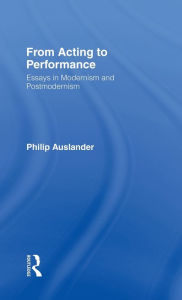 Title: From Acting to Performance: Essays in Modernism and Postmodernism, Author: Philip Auslander