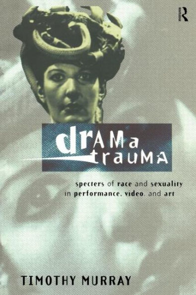 Drama Trauma: Specters of Race and Sexuality in Performance, Video and Art / Edition 1