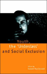 Title: Youth, The `Underclass' and Social Exclusion, Author: Robert MacDonald