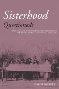 Title: Sisterhood Questioned: Race, Class and Internationalism in the American and British Women's Movements c. 1880s - 1970s / Edition 1, Author: Christine Bolt