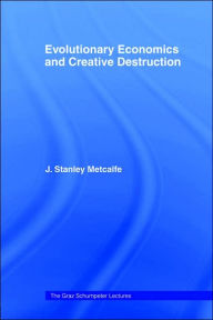 Title: Evolutionary Economics and Creative Destruction / Edition 1, Author: J. Stanley Metcalfe