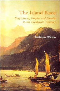 Title: The Island Race: Englishness, Empire and Gender in the Eighteenth Century / Edition 1, Author: Kathleen Wilson