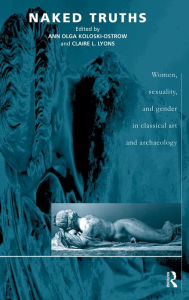 Title: Naked Truths: Women, Sexuality and Gender in Classical Art and Archaeology / Edition 1, Author: Ann O Koloski-Ostrow