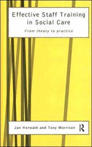 Title: Effective Staff Training in Social Care: From Theory to Practice / Edition 1, Author: Jan Horwath
