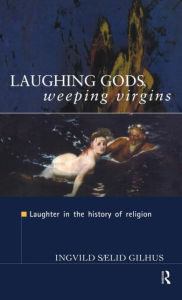 Title: Laughing Gods, Weeping Virgins: Laughter in the History of Religion / Edition 1, Author: Ingvild Saelid Gilhus