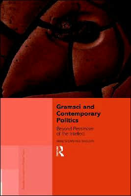 Gramsci and Contemporary Politics: Beyond Pessimism of the Intellect / Edition 1