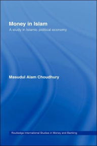 Title: Money in Islam: A Study in Islamic Political Economy / Edition 1, Author: Masudul A. Choudhury