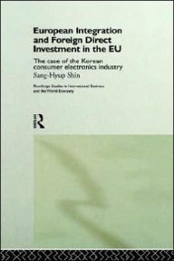 Title: European Integration and Foreign Direct Investment in the EU: The Case of the Korean Consumer Electronics Industry / Edition 1, Author: Shin Sang-Hyup