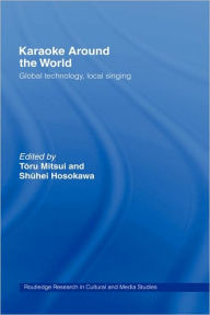 Title: Karaoke Around the World: Global Technology, Local Singing / Edition 1, Author: Shuhei Hosokawa
