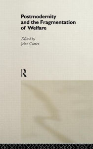 Title: Postmodernity and the Fragmentation of Welfare / Edition 1, Author: John Carter