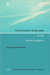 Title: The Economic Geography of the Tourist Industry: A Supply-Side Analysis / Edition 1, Author: Keith G. Debbage