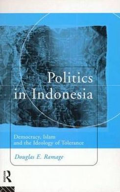 Politics in Indonesia: Democracy, Islam and the Ideology of Tolerance