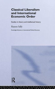 Title: Classical Liberalism and International Economic Order: Studies in Theory and Intellectual History / Edition 1, Author: Razeen Sally