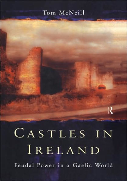 Castles in Ireland: Feudal Power in a Gaelic World