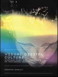 Title: Visual Digital Culture: Surface Play and Spectacle in New Media Genres / Edition 1, Author: Andrew Darley