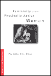 Title: Femininity and the Physically Active Woman / Edition 1, Author: Precilla Y. L. Choi