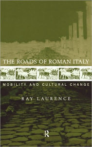 Title: The Roads of Roman Italy: Mobility and Cultural Change, Author: Ray Laurence