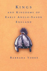 Title: Kings and Kingdoms of Early Anglo-Saxon England / Edition 1, Author: Dr Barbara Yorke