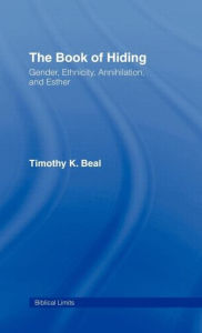 Title: The Book of Hiding: Gender, Ethnicity, Annihilation, and Esther / Edition 1, Author: Timothy K. Beal
