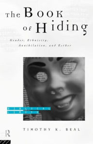 Title: The Book of Hiding: Gender, Ethnicity, Annihilation, and Esther / Edition 1, Author: Timothy K. Beal